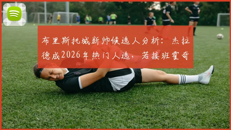 布里斯托城新帅候选人分析:杰拉德成2026年热门人选,若接班霍奇森执教前景如何?
