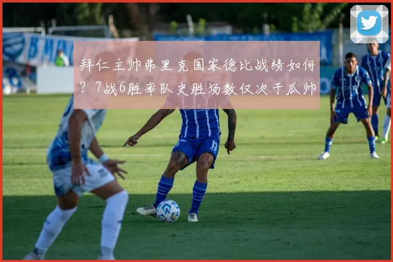 拜仁主帅弗里克国家德比战绩如何？7战6胜率队史胜场数仅次于瓜帅与克鲁伊夫