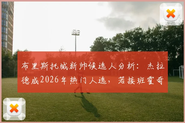 布里斯托城新帅候选人分析：杰拉德成2026年热门人选，若接班霍奇森执教前景如何？