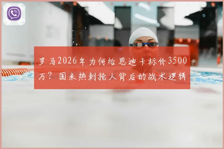 罗马2026年为何给恩迪卡标价3500万？国米热刺抢人背后的战术逻辑与球员价值分析