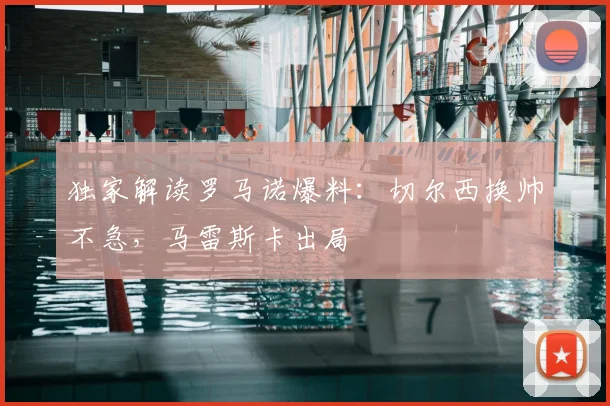 独家解读罗马诺爆料：切尔西换帅不急，马雷斯卡出局