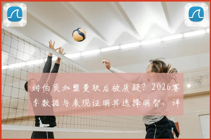 姆伯莫加盟曼联后被质疑？2026赛季数据与表现证明其选择明智，详解曼联锁定前三关键战