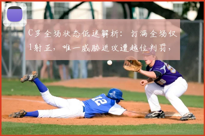 C罗全场状态低迷解析：打满全场仅1射正，唯一威胁进攻遭越位判罚，数据表现引发热议