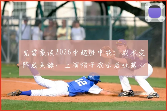 克雷桑谈2026中超胜申花：战术变阵成关键，上演帽子戏法后吐露心声