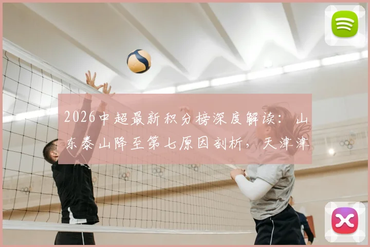 2026中超最新积分榜深度解读:山东泰山降至第七原因剖析,天津津门虎首胜摆脱垫底关键点回顾