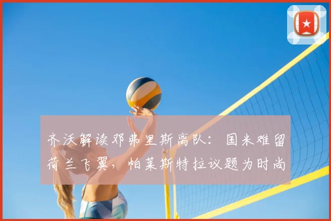 齐沃解读邓弗里斯离队：国米难留荷兰飞翼，帕莱斯特拉议题为时尚早，2026转会窗动向前瞻