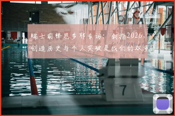 瑞士前锋恩多耶专访:剑指2026,创造历史与个人突破是我们的双重目标
