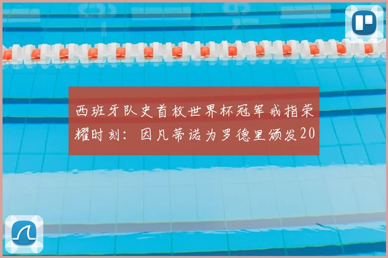 西班牙队史首枚世界杯冠军戒指荣耀时刻:因凡蒂诺为罗德里颁发2026冠军荣誉