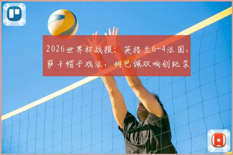2026世界杯战报:英格兰6-4法国,萨卡帽子戏法,姆巴佩双响创纪录