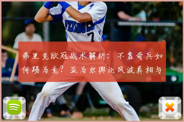 弗里克欧冠战术解析：不靠奇兵如何踢马竞？亚马尔舆论风波真相与巴萨2026赛季前景探讨