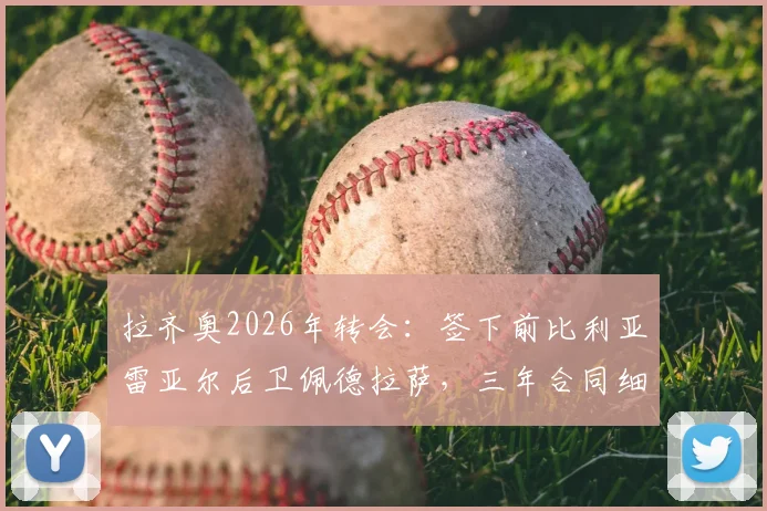 拉齐奥2026年转会：签下前比利亚雷亚尔后卫佩德拉萨，三年合同细节与未来前景分析
