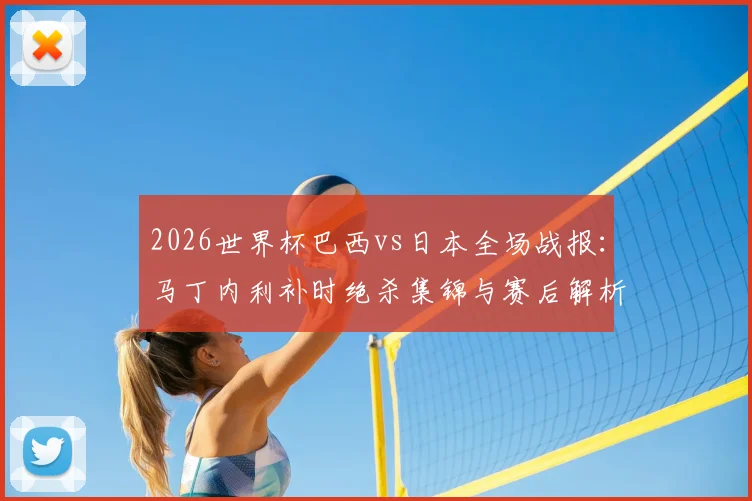 2026世界杯巴西vs日本全场战报：马丁内利补时绝杀集锦与赛后解析，附比赛完整回放
