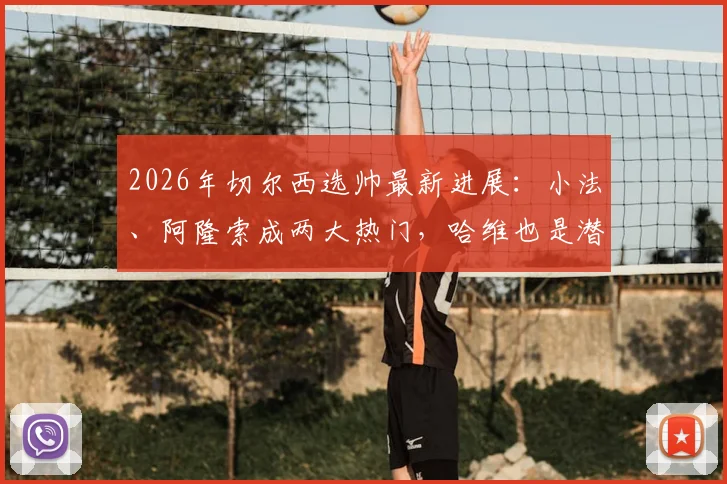 2026年切尔西选帅最新进展：小法、阿隆索成两大热门，哈维也是潜在人选，三人实力与可能性深度分析